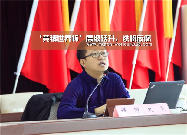‘竞猜世界杯’层级跃升,铁腕反腐(图4) 2026世界杯竞猜